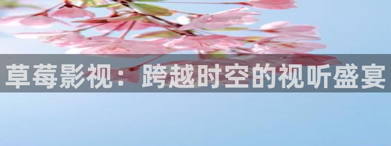 南瓜影院免費(fèi)追劇：草莓影視：跨越時(shí)空的視聽盛宴