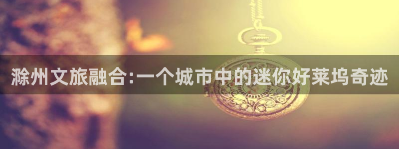 寧波南瓜：滁州文旅融合:一個城市中的迷你好萊塢奇跡